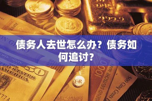 济南债务人去世怎么办？债务如何追讨？
