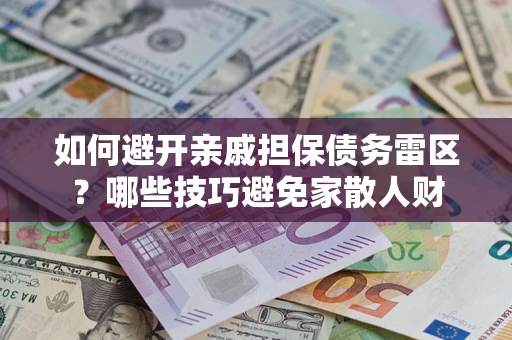 济南如何避开亲戚担保债务雷区？哪些技巧避免家散人财
