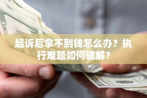 济南起诉后拿不到钱怎么办?执行难题如何破解? 济南起诉后拿不到钱怎么办?执行难题如何破解?