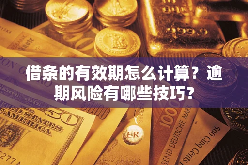 济南借条的有效期怎么计算？逾期风险有哪些技巧？