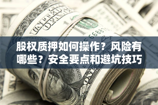 济南股权质押如何操作？风险有哪些？安全要点和避坑技巧？