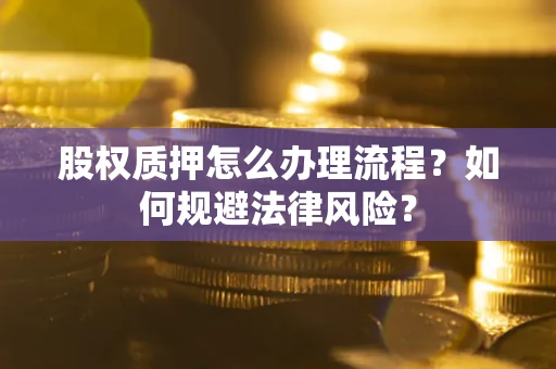 济南股权质押怎么办理流程？如何规避法律风险？