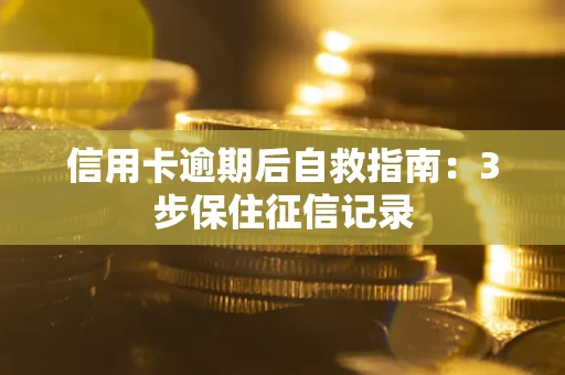 济南信用卡逾期后自救指南：3步保住征信记录