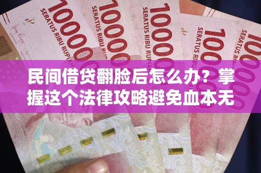 济南民间借贷翻脸后怎么办？掌握这个法律攻略避免血本无归