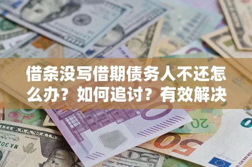 济南借条没写借期债务人不还怎么办？如何追讨？有效解决方案！