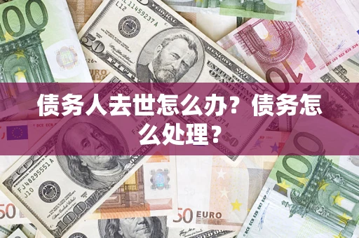 济南债务人去世怎么办？债务怎么处理？