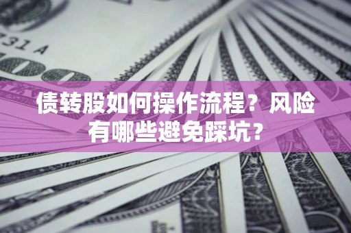 济南债转股如何操作流程?风险有哪些避免踩坑? 济南债转股如何操作流程?风险有哪些避免踩坑?