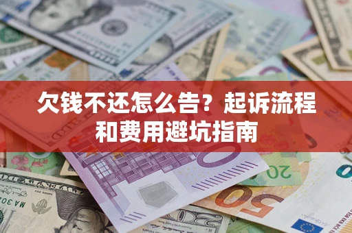 济南欠钱不还怎么告?起诉流程和费用避坑指南 济南欠钱不还怎么告?起诉流程和费用避坑指南