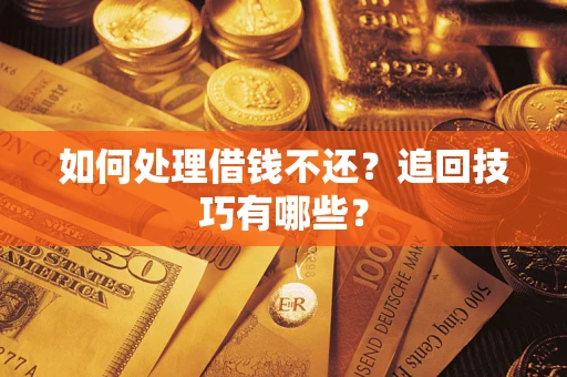 济南如何处理借钱不还？追回技巧有哪些？