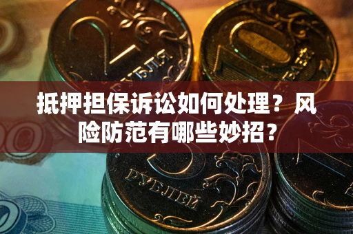 济南抵押担保诉讼如何处理？风险防范有哪些妙招？