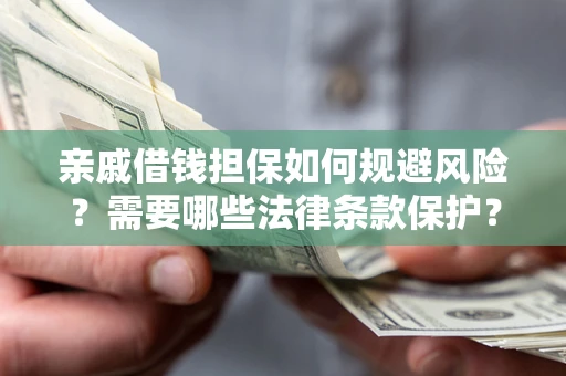济南亲戚借钱担保如何规避风险？需要哪些法律条款保护？