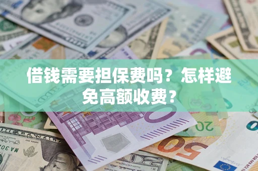 济南借钱需要担保费吗？怎样避免高额收费？