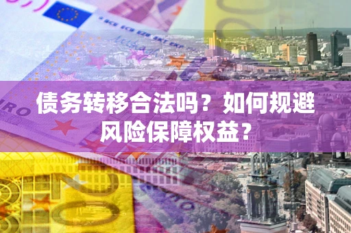 济南债务转移合法吗？如何规避风险保障权益？