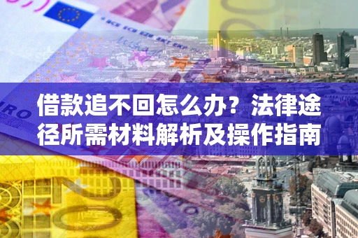 济南借款追不回怎么办?法律途径所需材料解析及操作指南 济南借款追不回怎么办?法律途径所需材料解析及操作指南