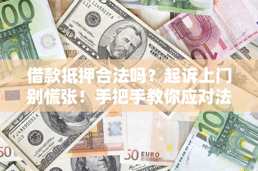 济南借款抵押合法吗？起诉上门别慌张！手把手教你应对法律程序