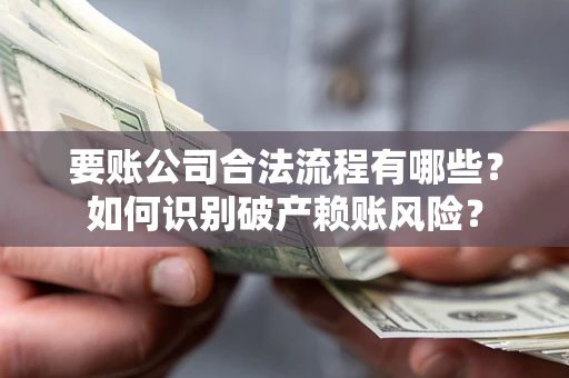 济南要账公司合法流程有哪些？如何识别破产赖账风险？