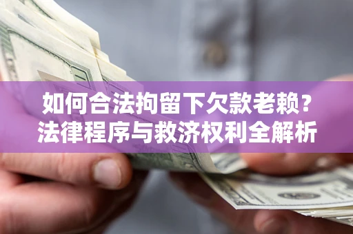 济南如何合法拘留下欠款老赖？法律程序与救济权利全解析