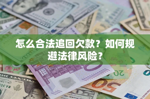 济南怎么合法追回欠款？如何规避法律风险？