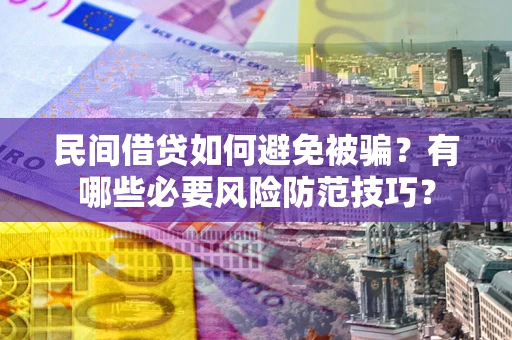 济南民间借贷如何避免被骗？有哪些必要风险防范技巧？