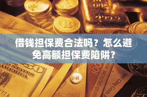 济南借钱担保费合法吗？怎么避免高额担保费陷阱？
