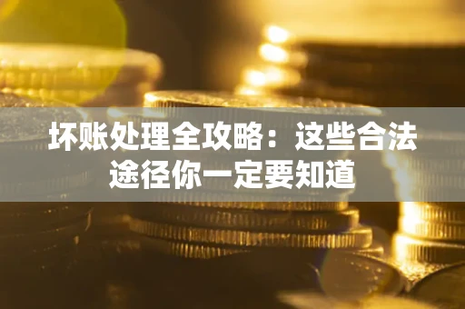 济南坏账处理全攻略：这些合法途径你一定要知道