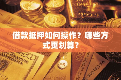 济南借款抵押如何操作？哪些方式更划算？