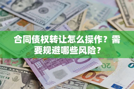 济南合同债权转让怎么操作？需要规避哪些风险？
