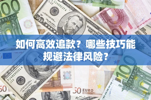 济南如何高效追款？哪些技巧能规避法律风险？