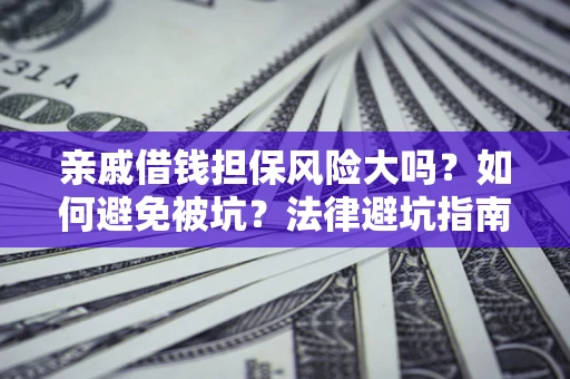 济南亲戚借钱担保风险大吗？如何避免被坑？法律避坑指南