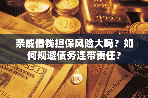 济南亲戚借钱担保风险大吗？如何规避债务连带责任？