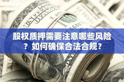 济南股权质押需要注意哪些风险？如何确保合法合规？