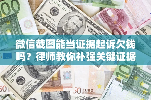 济南微信截图能当证据起诉欠钱吗？律师教你补强关键证据