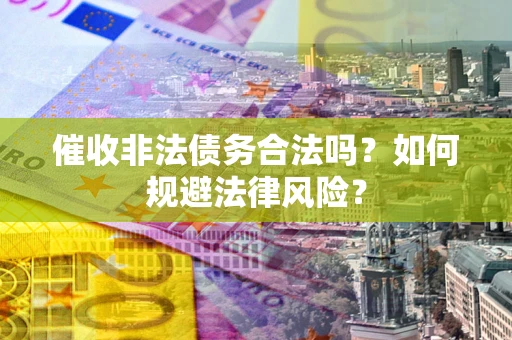 济南催收非法债务合法吗？如何规避法律风险？