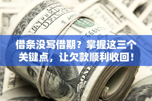 济南借条没写借期？掌握这三个关键点，让欠款顺利收回！
