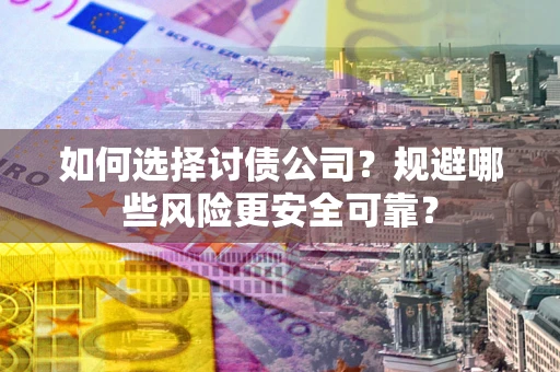 济南如何选择讨债公司？规避哪些风险更安全可靠？
