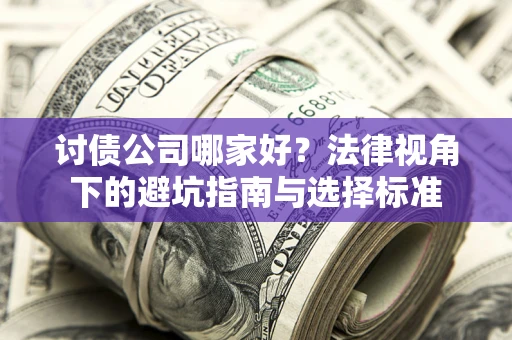 济南讨债公司哪家好？法律视角下的避坑指南与选择标准
