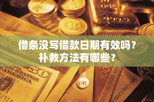 济南借条没写借款日期有效吗？补救方法有哪些？