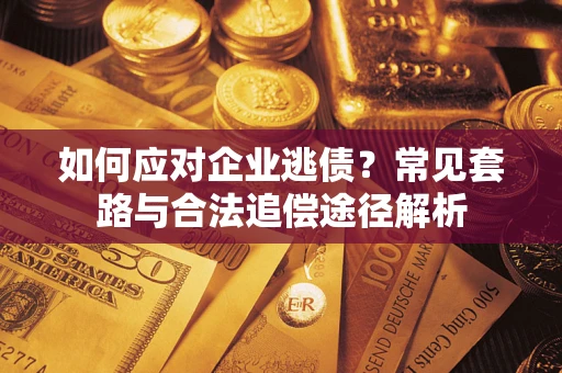 济南如何应对企业逃债？常见套路与合法追偿途径解析