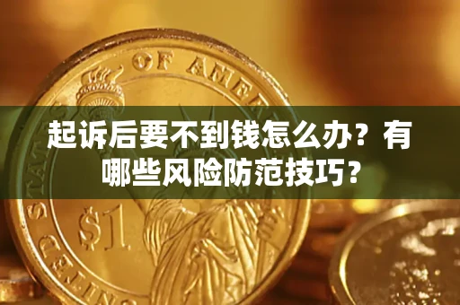 济南起诉后要不到钱怎么办？有哪些风险防范技巧？