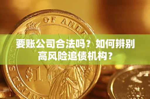 济南要账公司合法吗？如何辨别高风险追债机构？
