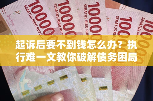 济南起诉后要不到钱怎么办？执行难一文教你破解债务困局