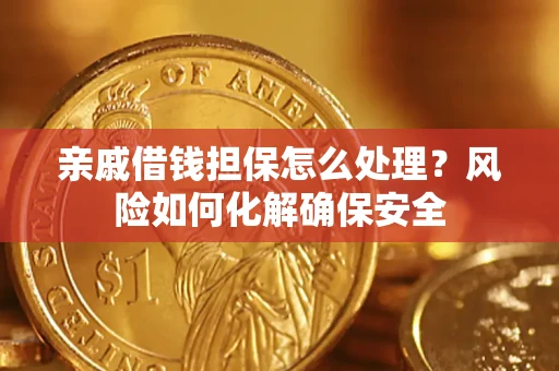 济南亲戚借钱担保怎么处理？风险如何化解确保安全