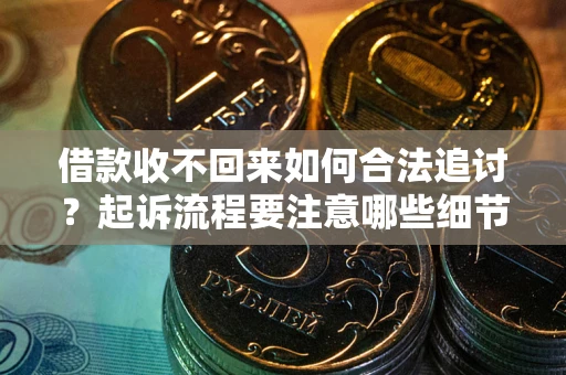 济南借款收不回来如何合法追讨？起诉流程要注意哪些细节？