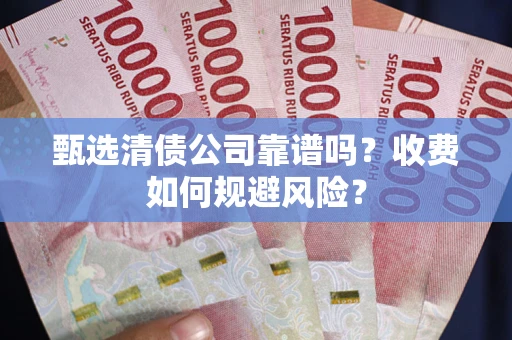 济南甄选清债公司靠谱吗？收费如何规避风险？