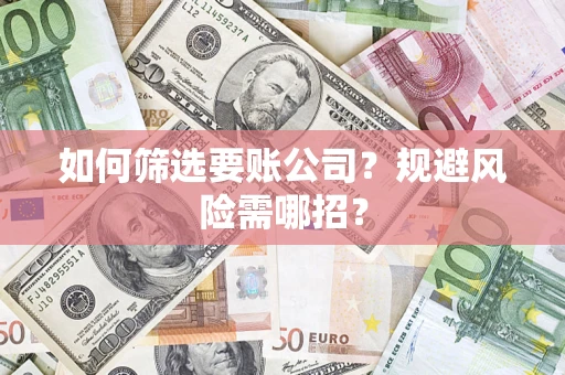 济南如何筛选要账公司？规避风险需哪招？