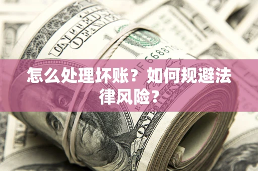 济南怎么处理坏账？如何规避法律风险？
