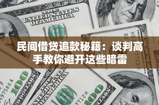 济南民间借贷追款秘籍：谈判高手教你避开这些暗雷