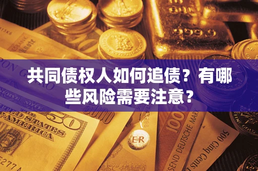 济南共同债权人如何追债？有哪些风险需要注意？