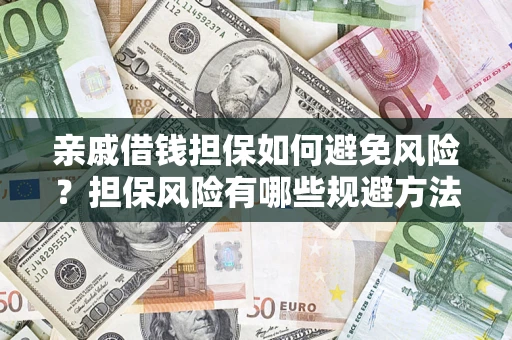 济南亲戚借钱担保如何避免风险？担保风险有哪些规避方法？