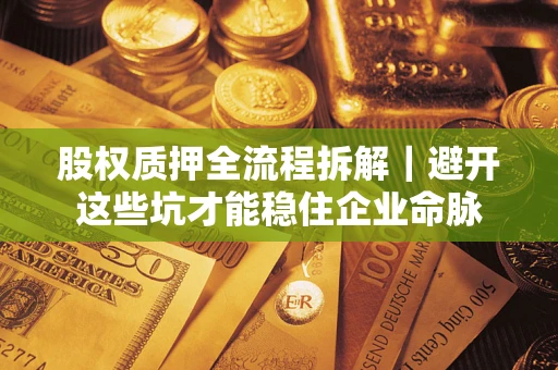 济南股权质押全流程拆解｜避开这些坑才能稳住企业命脉